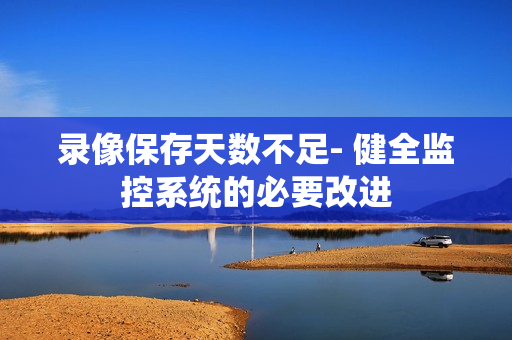 錄像保存天數不足- 健全監控系統的必要改進