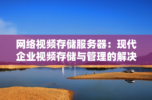 網絡視頻存儲服務器：現代企業視頻存儲與管理的解決方案