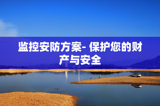 監控安防方案- 保護您的財產與安全