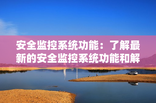 安全監控系統功能：了解最新的安全監控系統功能和解決方案