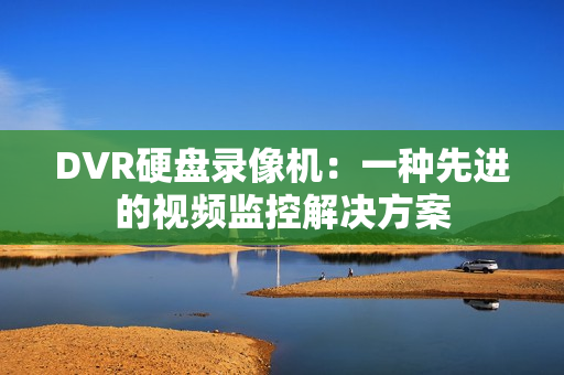 DVR硬盤錄像機(jī)：一種先進(jìn)的視頻監(jiān)控解決方案