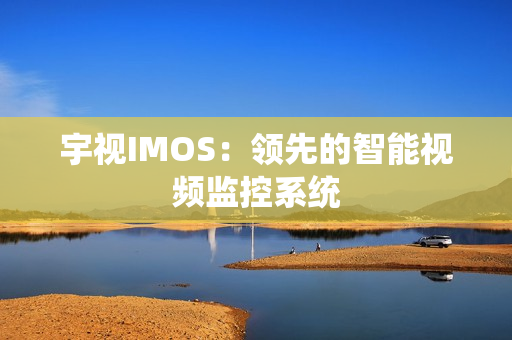 宇視IMOS：領先的智能視頻監控系統