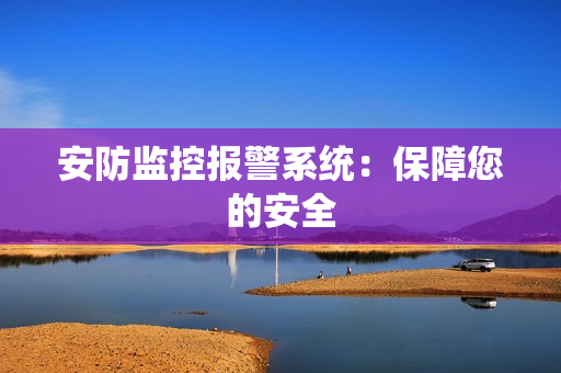安防監(jiān)控報警系統(tǒng)：保障您的安全