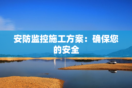安防監(jiān)控施工方案：確保您的安全