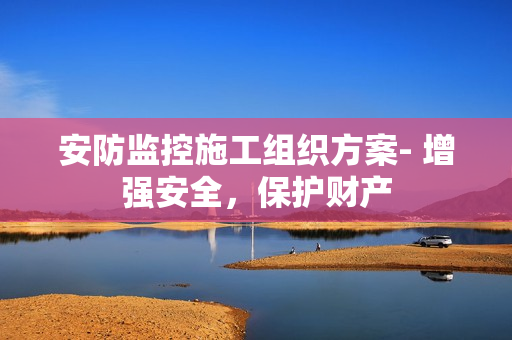 安防監控施工組織方案- 增強安全，保護財產