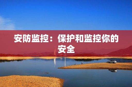 安防監(jiān)控：保護和監(jiān)控你的安全