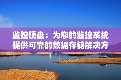 監控硬盤：為您的監控系統提供可靠的數據存儲解決方案