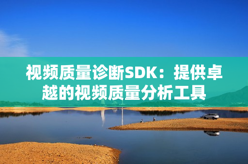 視頻質量診斷SDK：提供卓越的視頻質量分析工具