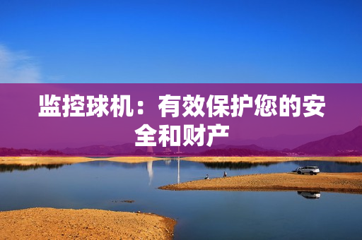 監控球機：有效保護您的安全和財產