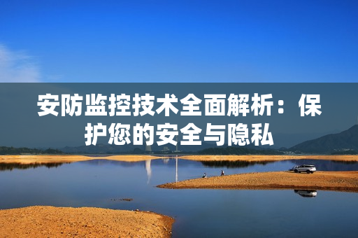 安防監控技術全面解析：保護您的安全與隱私