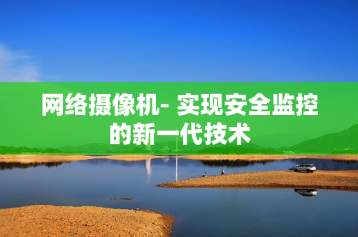 網絡攝像機- 實現安全監控的新一代技術