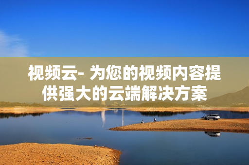視頻云- 為您的視頻內容提供強大的云端解決方案