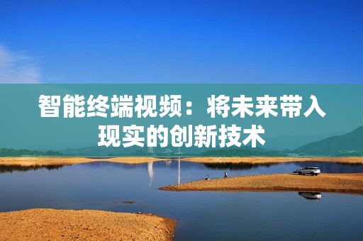 智能終端視頻：將未來帶入現實的創新技術