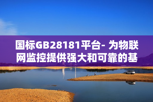 國(guó)標(biāo)GB28181平臺(tái)- 為物聯(lián)網(wǎng)監(jiān)控提供強(qiáng)大和可靠的基礎(chǔ)