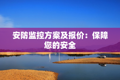 安防監(jiān)控方案及報(bào)價(jià)：保障您的安全