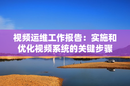 視頻運維工作報告：實施和優化視頻系統的關鍵步驟