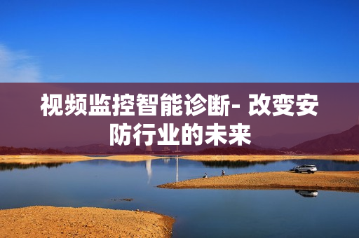 視頻監(jiān)控智能診斷- 改變安防行業(yè)的未來