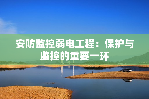 安防監控弱電工程：保護與監控的重要一環