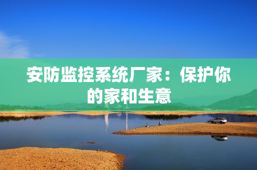 安防監控系統廠家：保護你的家和生意