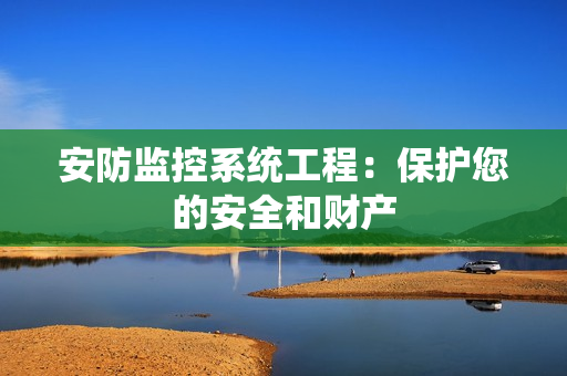 安防監(jiān)控系統(tǒng)工程：保護您的安全和財產