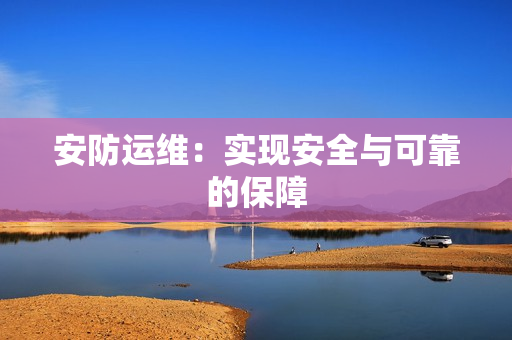 安防運維：實現(xiàn)安全與可靠的保障