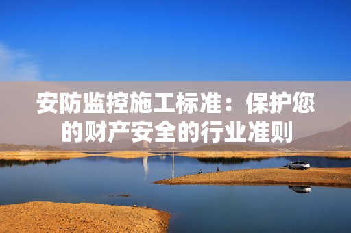 安防監控施工標準：保護您的財產安全的行業準則
