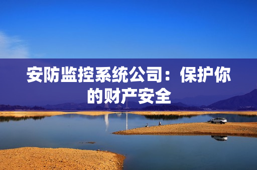 安防監控系統公司：保護你的財產安全