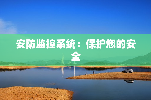 安防監(jiān)控系統(tǒng)：保護您的安全