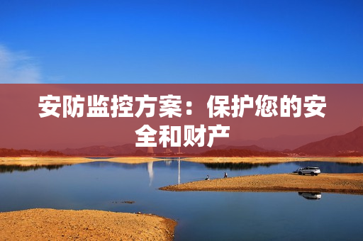 安防監(jiān)控方案：保護您的安全和財產(chǎn)