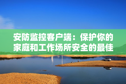 安防監控客戶端：保護你的家庭和工作場所安全的最佳工具