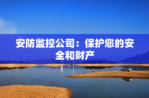 安防監(jiān)控公司：保護(hù)您的安全和財(cái)產(chǎn)