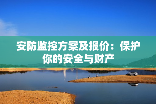 安防監(jiān)控方案及報(bào)價(jià)：保護(hù)你的安全與財(cái)產(chǎn)