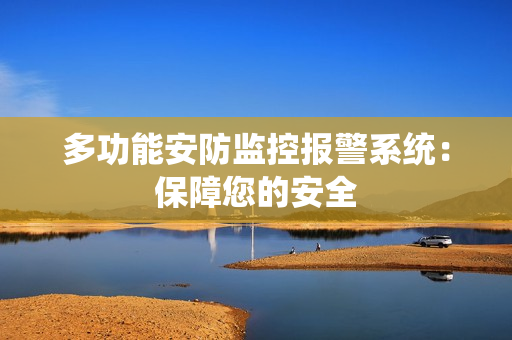 多功能安防監(jiān)控報(bào)警系統(tǒng)：保障您的安全