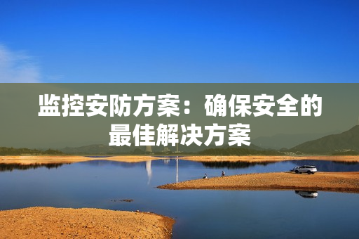 監(jiān)控安防方案：確保安全的最佳解決方案