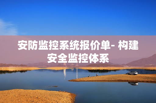 安防監控系統報價單- 構建安全監控體系