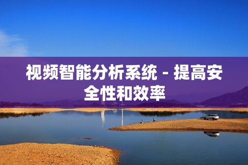視頻智能分析系統(tǒng) - 提高安全性和效率