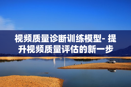 視頻質量診斷訓練模型- 提升視頻質量評估的新一步
