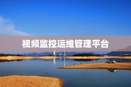 視頻監控運維管理平臺