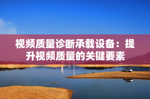 視頻質量診斷承載設備：提升視頻質量的關鍵要素