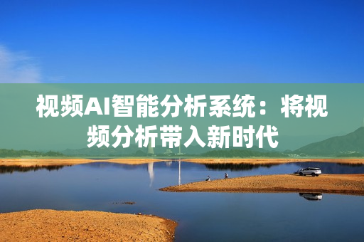 視頻AI智能分析系統(tǒng)：將視頻分析帶入新時代