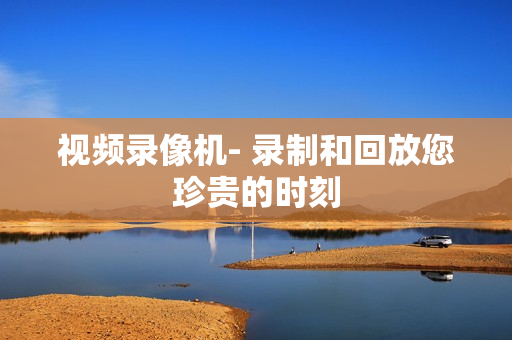 視頻錄像機(jī)- 錄制和回放您珍貴的時(shí)刻