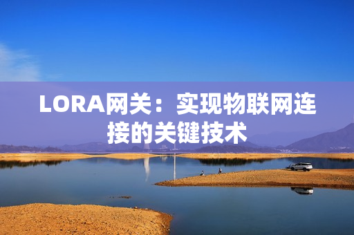 LORA網關：實現物聯網連接的關鍵技術