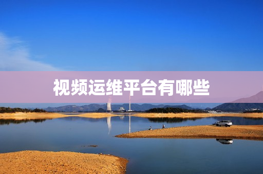 視頻運維平臺有哪些