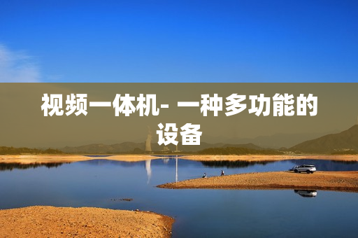 視頻一體機- 一種多功能的設備