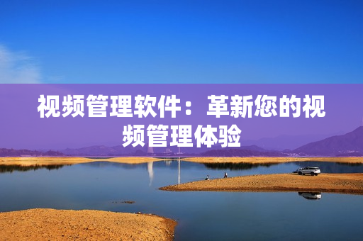 視頻管理軟件：革新您的視頻管理體驗