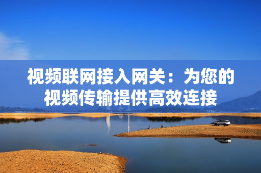 視頻聯網接入網關：為您的視頻傳輸提供高效連接