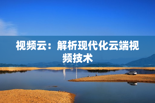 視頻云：解析現代化云端視頻技術
