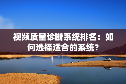 視頻質量診斷系統排名：如何選擇適合的系統？