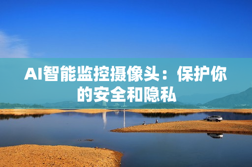 AI智能監控攝像頭：保護你的安全和隱私