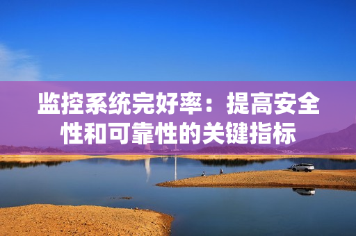 監控系統完好率：提高安全性和可靠性的關鍵指標